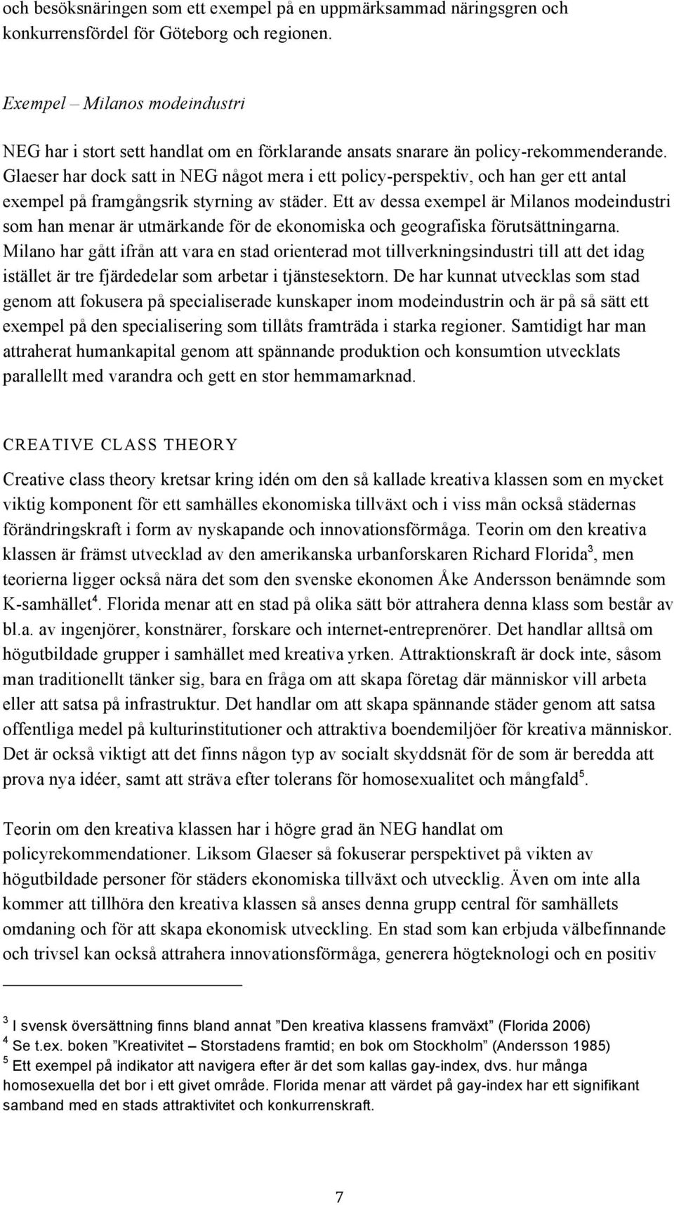 Glaeser har dock satt in NEG något mera i ett policy-perspektiv, och han ger ett antal exempel på framgångsrik styrning av städer.