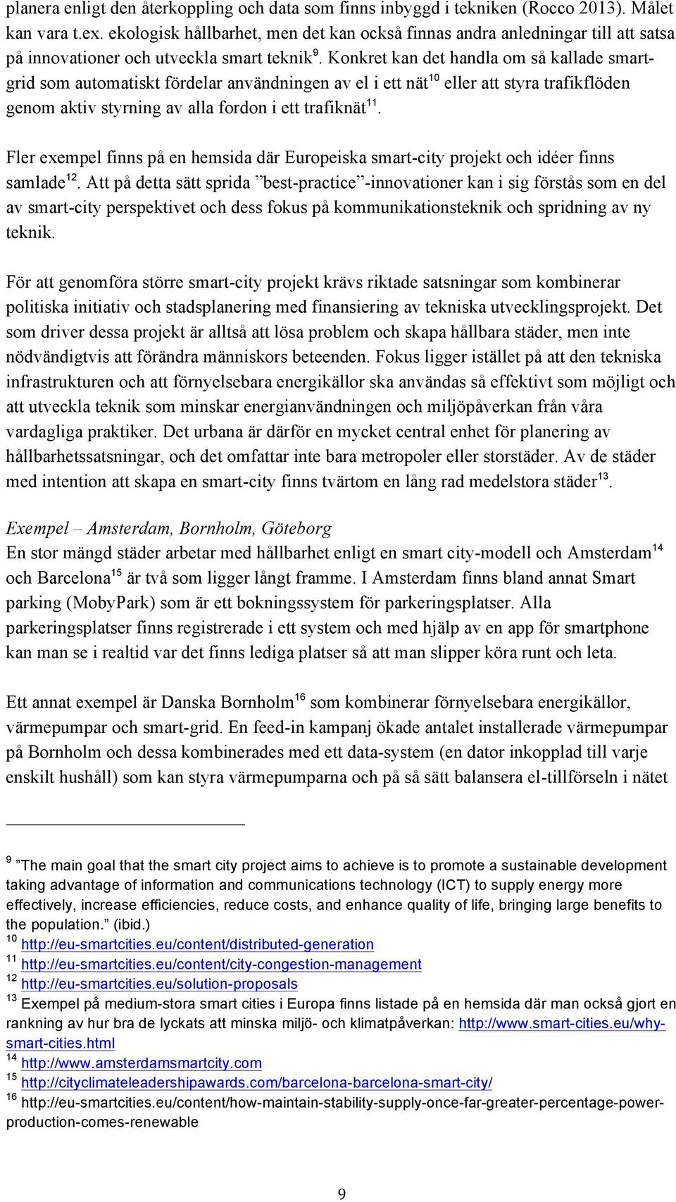 Konkret kan det handla om så kallade smartgrid som automatiskt fördelar användningen av el i ett nät 10 eller att styra trafikflöden genom aktiv styrning av alla fordon i ett trafiknät 11.