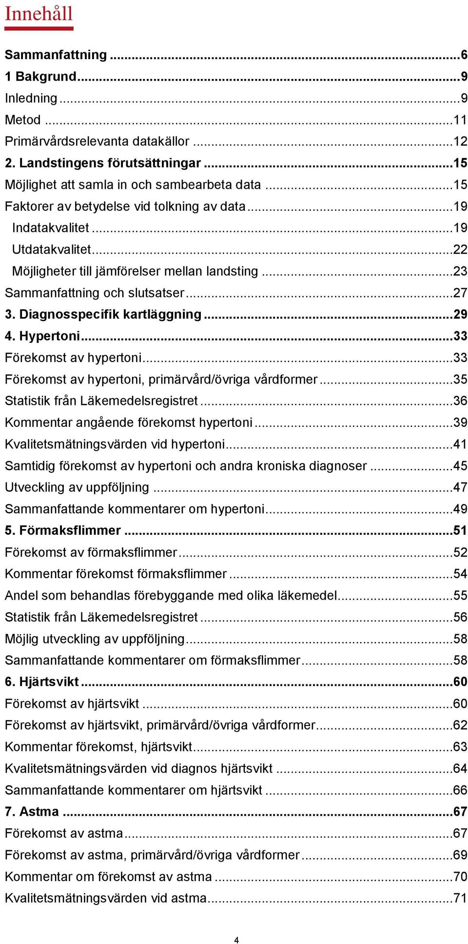 Diagnosspecifik kartläggning... 29 4. Hypertoni... 33 Förekomst av hypertoni... 33 Förekomst av hypertoni, primärvård/övriga vårdformer... 35 Statistik från Läkemedelsregistret.