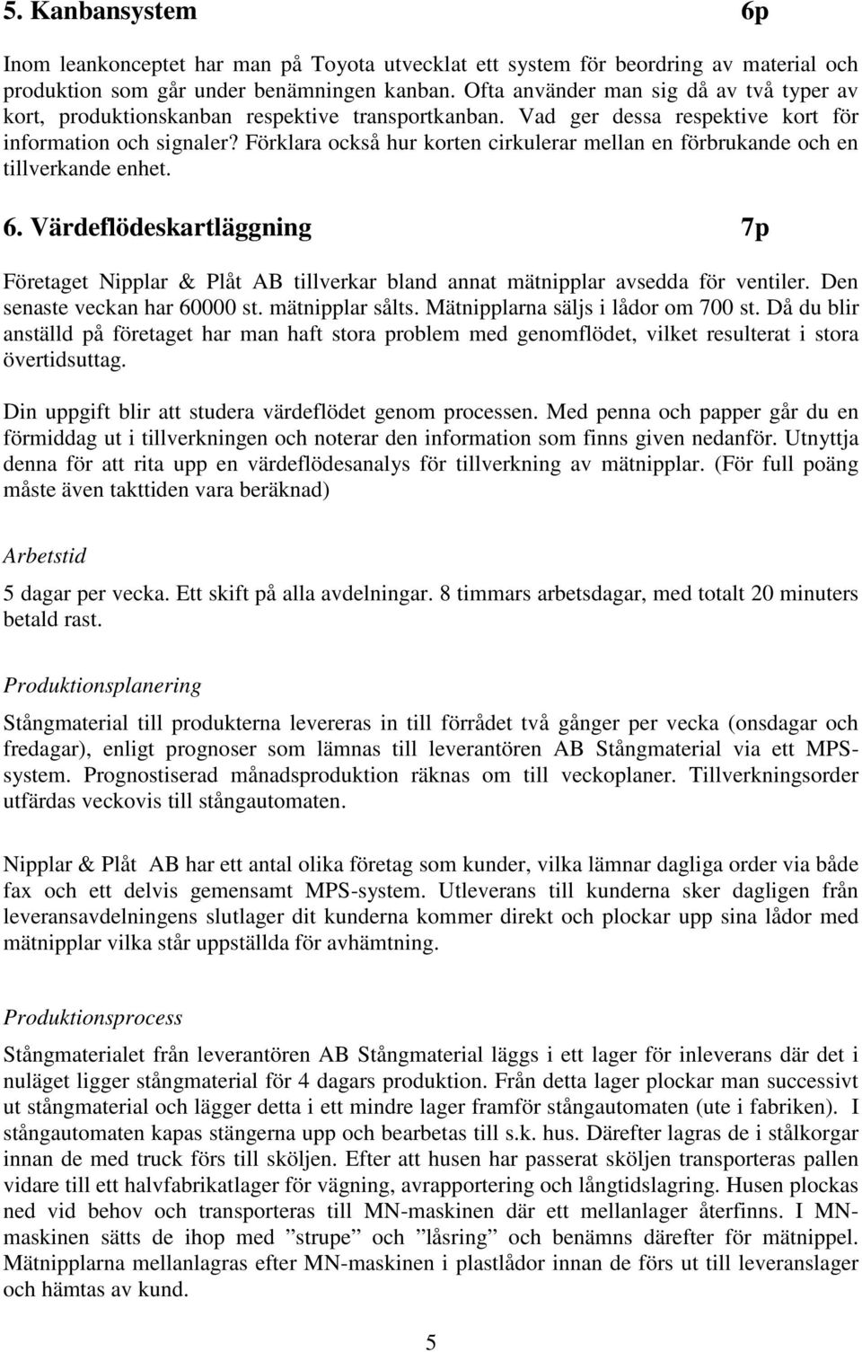 Förklara också hur korten cirkulerar mellan en förbrukande och en tillverkande enhet. 6. Värdeflödeskartläggning 7p Företaget Nipplar & Plåt AB tillverkar bland annat mätnipplar avsedda för ventiler.