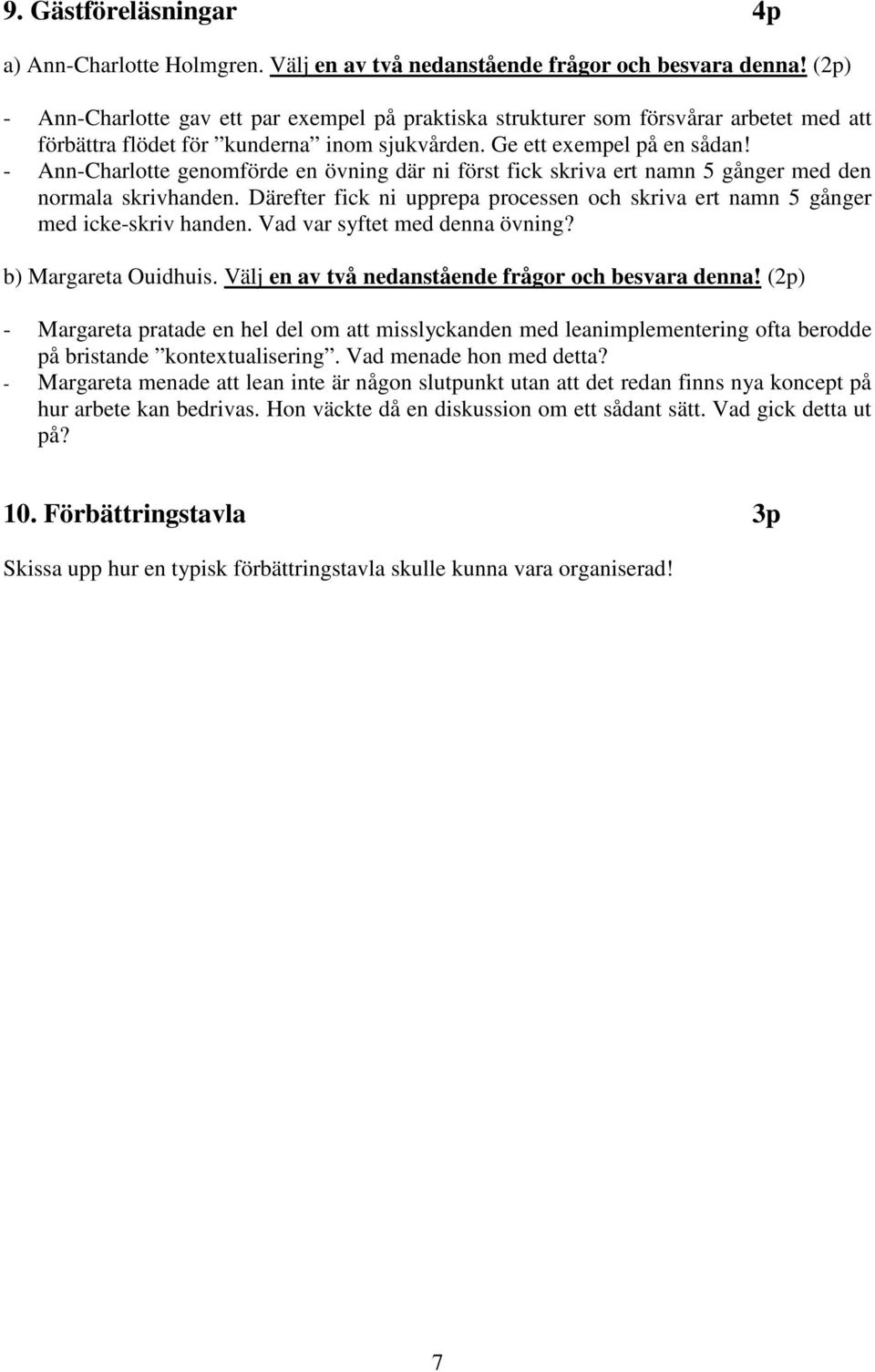 - Ann-Charlotte genomförde en övning där ni först fick skriva ert namn 5 gånger med den normala skrivhanden. Därefter fick ni upprepa processen och skriva ert namn 5 gånger med icke-skriv handen.