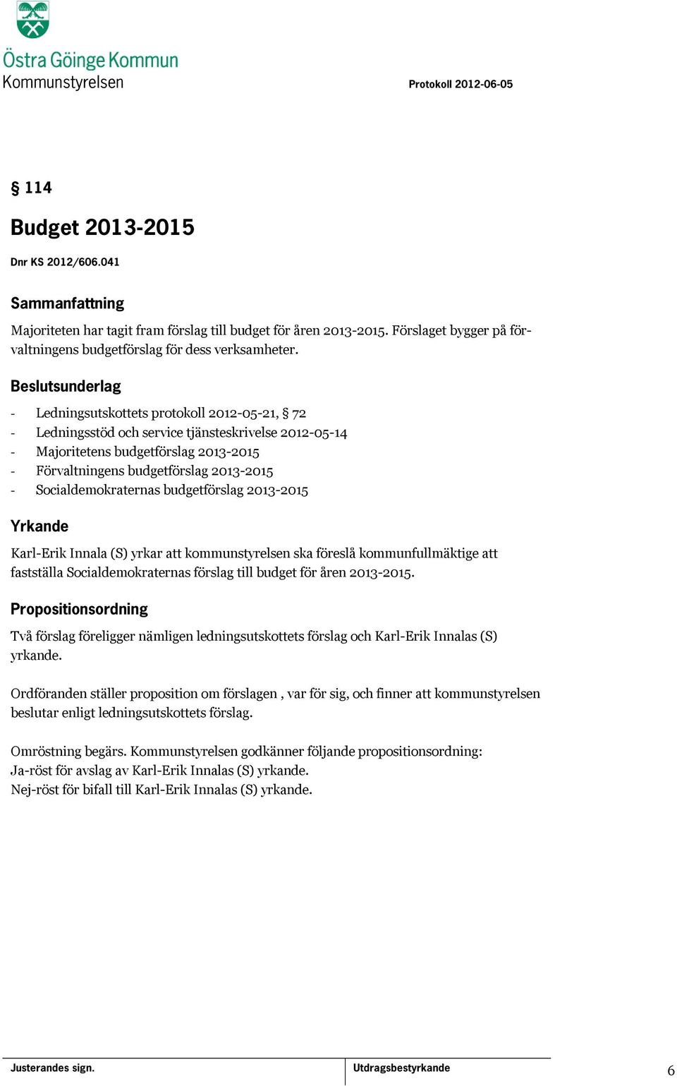 Socialdemokraternas budgetförslag 2013-2015 Yrkande Karl-Erik Innala (S) yrkar att kommunstyrelsen ska föreslå kommunfullmäktige att fastställa Socialdemokraternas förslag till budget för åren