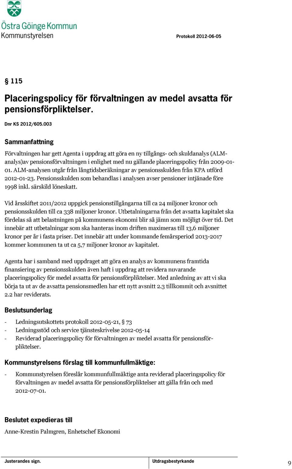 ALM-analysen utgår från långtidsberäkningar av pensionsskulden från KPA utförd 2012-01-23. Pensionsskulden som behandlas i analysen avser pensioner intjänade före 1998 inkl. särskild löneskatt.