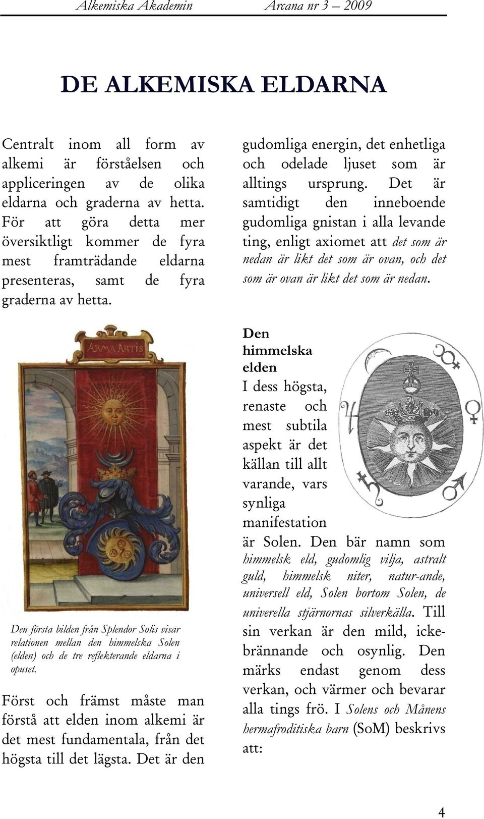 Den första bilden från Splendor Solis visar relationen mellan den himmelska Solen (elden) och de tre reflekterande eldarna i opuset.