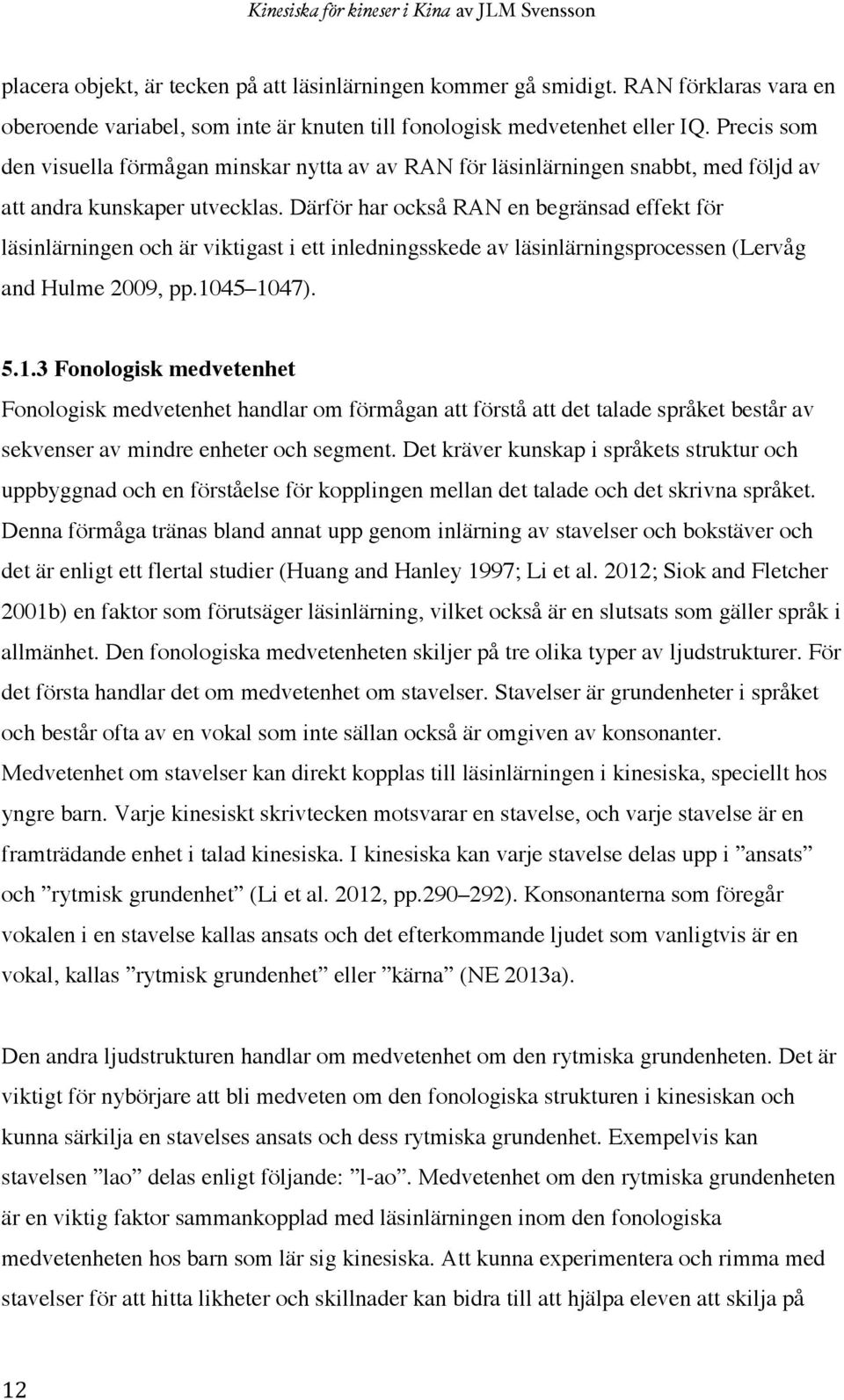 Därför har också RAN en begränsad effekt för läsinlärningen och är viktigast i ett inledningsskede av läsinlärningsprocessen (Lervåg and Hulme 2009, pp.10