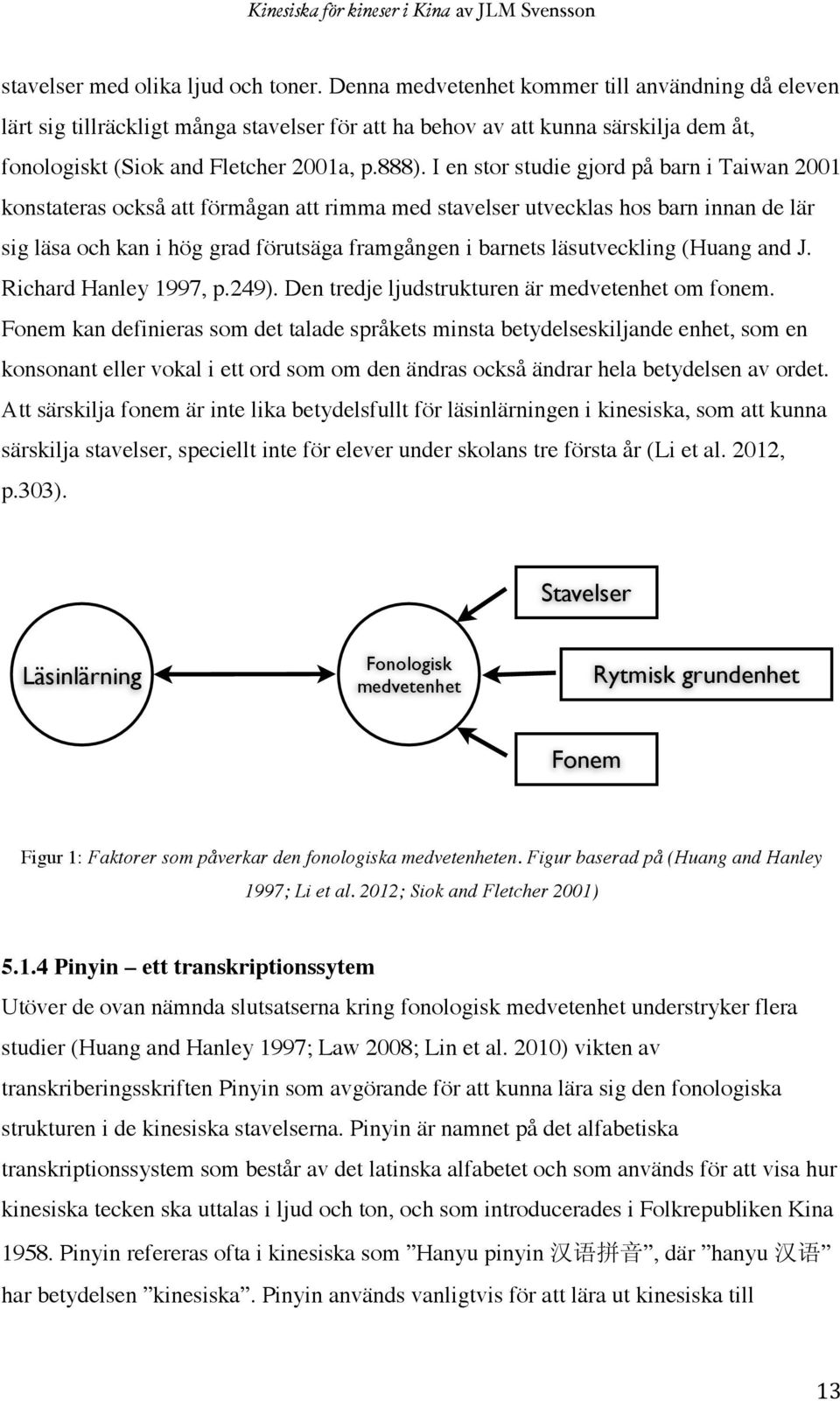 I en stor studie gjord på barn i Taiwan 2001 konstateras också att förmågan att rimma med stavelser utvecklas hos barn innan de lär sig läsa och kan i hög grad förutsäga framgången i barnets