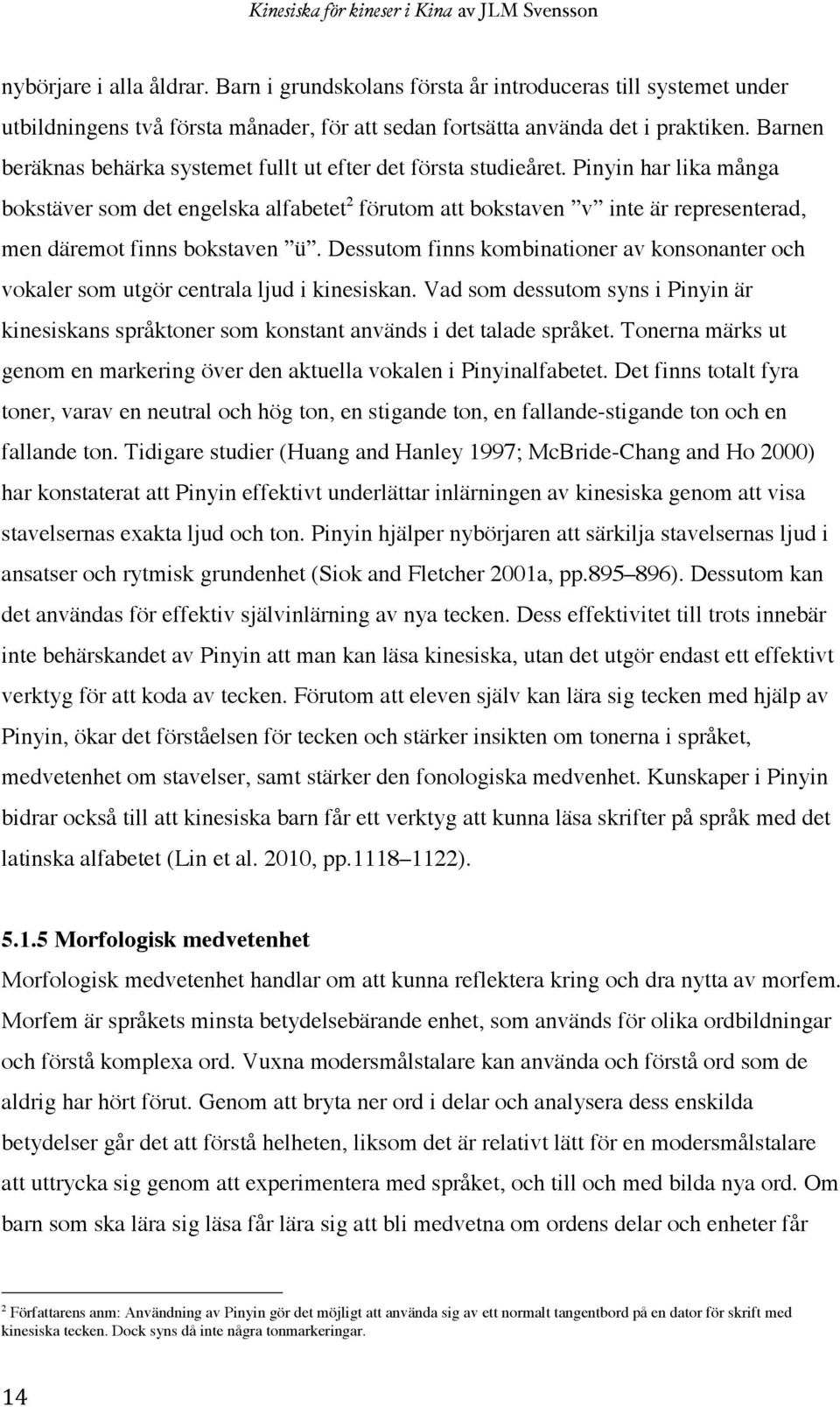 Pinyin har lika många bokstäver som det engelska alfabetet 2 förutom att bokstaven v inte är representerad, men däremot finns bokstaven ü.