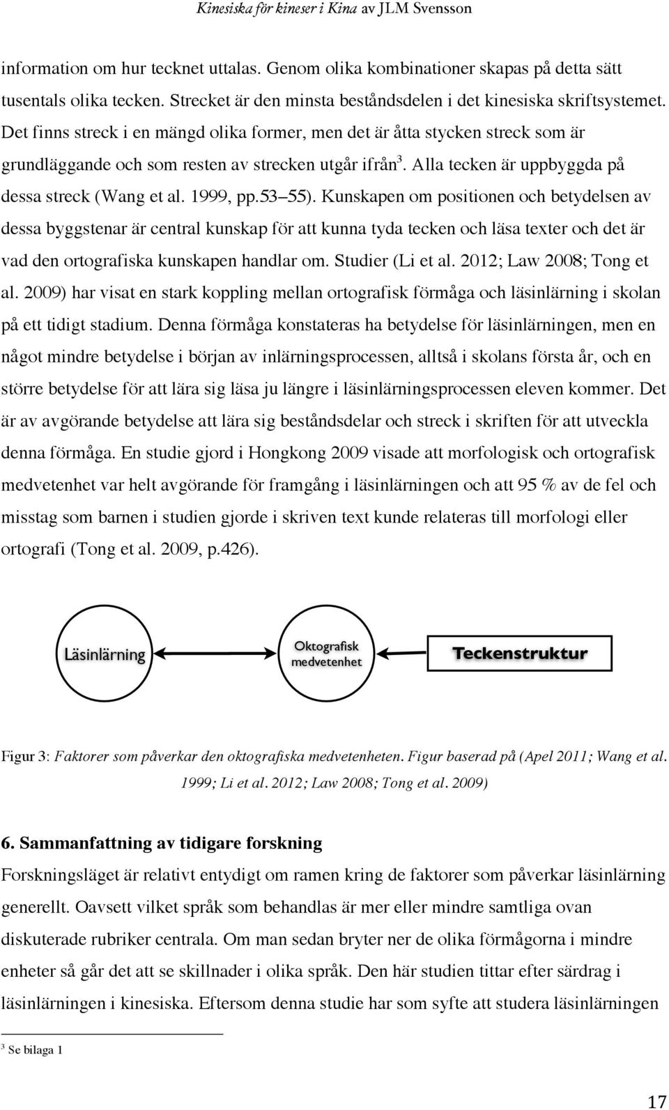 53 55). Kunskapen om positionen och betydelsen av dessa byggstenar är central kunskap för att kunna tyda tecken och läsa texter och det är vad den ortografiska kunskapen handlar om. Studier (Li et al.