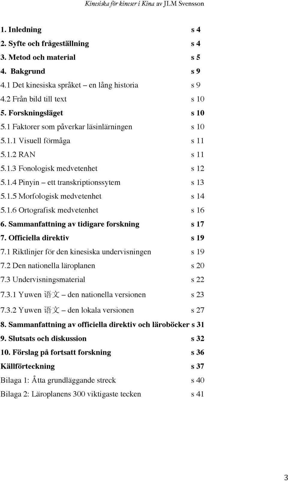 1.6 Ortografisk medvetenhet s 16 6. Sammanfattning av tidigare forskning s 17 7. Officiella direktiv s 19 7.1 Riktlinjer för den kinesiska undervisningen s 19 7.2 Den nationella läroplanen s 20 7.