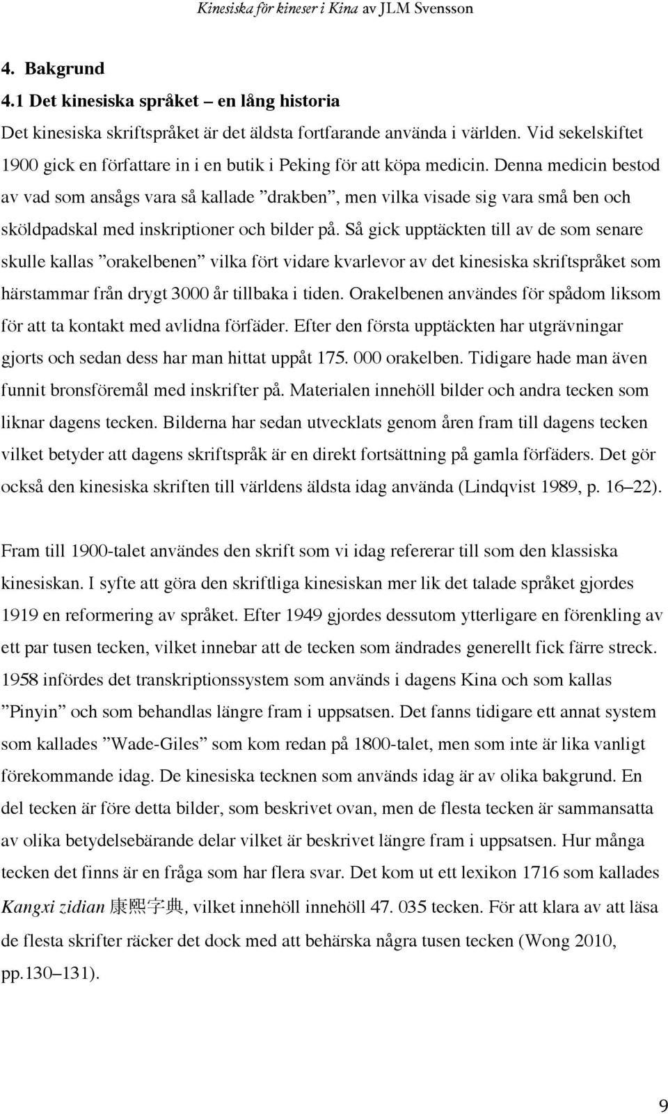 Denna medicin bestod av vad som ansågs vara så kallade drakben, men vilka visade sig vara små ben och sköldpadskal med inskriptioner och bilder på.