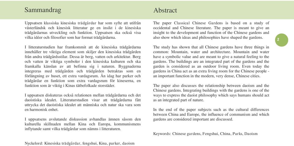 I litteraturstudien har framkommit att de kinesiska trädgårdarna innehåller tre viktiga element som skiljer den kinesiska trädgården från andra trädgårdsstilar. Dessa är berg, vatten och arkitektur.