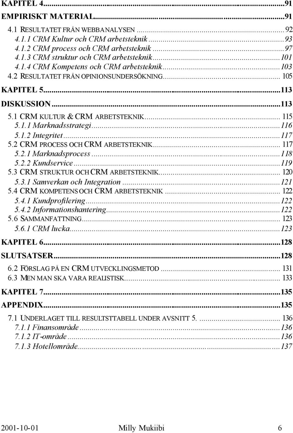 ..116 5.1.2 Integritet...117 5.2 CRM PROCESS OCH CRM ARBETSTEKNIK... 117 5.2.1 Marknadsprocess...118 5.2.2 Kundservice...119 5.3 CRM STRUKTUR OCH CRM ARBETSTEKNIK... 120 5.3.1 Samverkan och Integration.