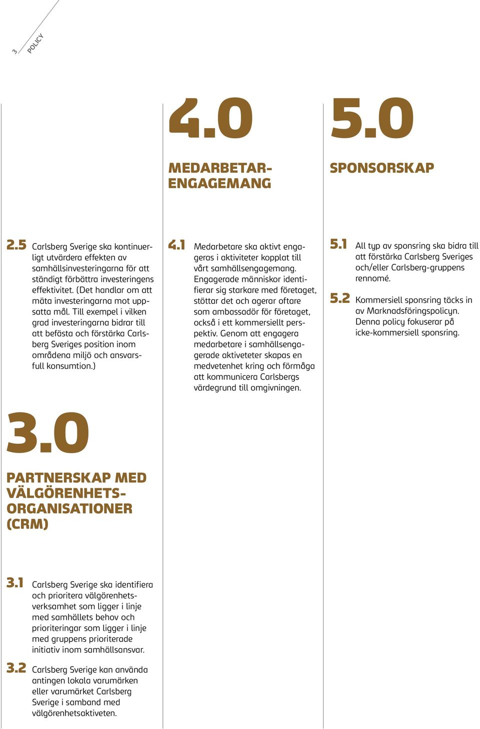 Till exempel i vilken grad investeringarna bidrar till att befästa och förstärka Carlsberg Sveriges position inom områdena miljö och ansvarsfull konsumtion.) 4.