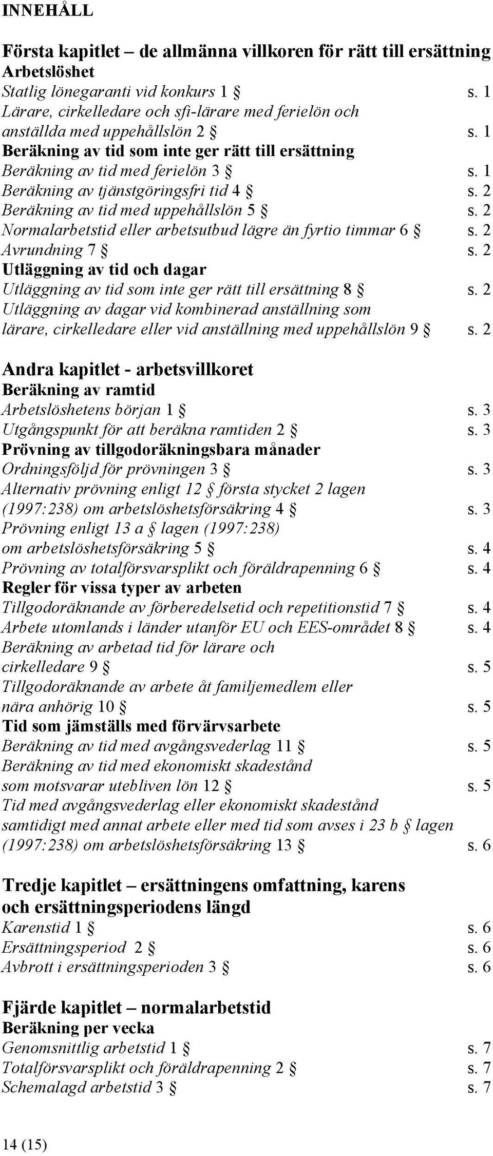 1 Beräkning av tjänstgöringsfri tid 4 s. 2 Beräkning av tid med uppehållslön 5 s. 2 Normalarbetstid eller arbetsutbud lägre än fyrtio timmar 6 s. 2 Avrundning 7 s.