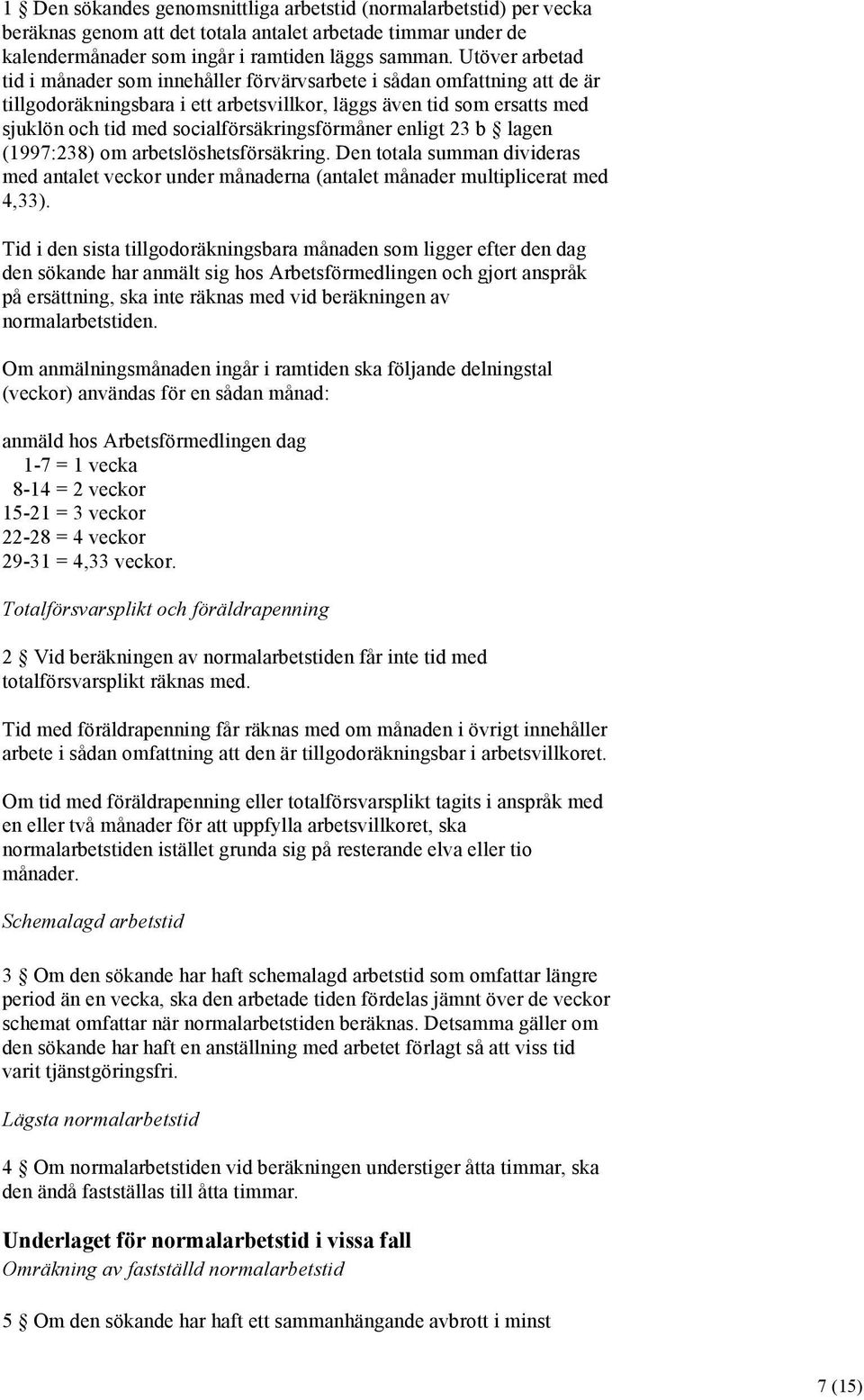 socialförsäkringsförmåner enligt 23 b lagen (1997:238) om arbetslöshetsförsäkring. Den totala summan divideras med antalet veckor under månaderna (antalet månader multiplicerat med 4,33).