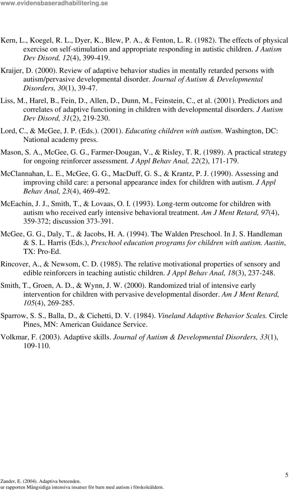 Journal of Autism & Developmental Disorders, 30(1), 39-47. Liss, M., Harel, B., Fein, D., Allen, D., Dunn, M., Feinstein, C., et al. (2001).