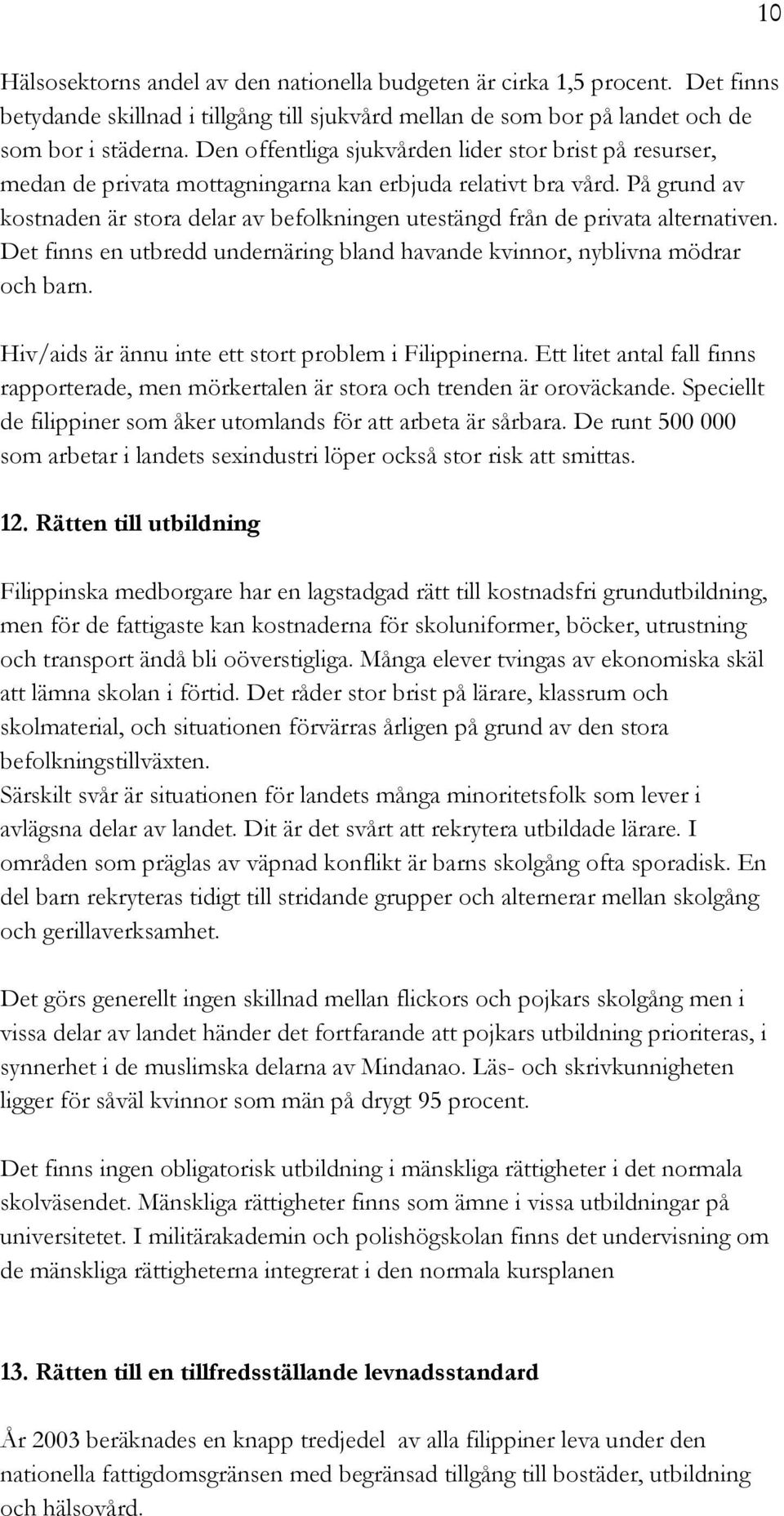 På grund av kostnaden är stora delar av befolkningen utestängd från de privata alternativen. Det finns en utbredd undernäring bland havande kvinnor, nyblivna mödrar och barn.