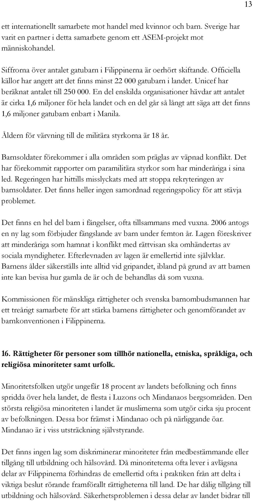 En del enskilda organisationer hävdar att antalet är cirka 1,6 miljoner för hela landet och en del går så långt att säga att det finns 1,6 miljoner gatubarn enbart i Manila.