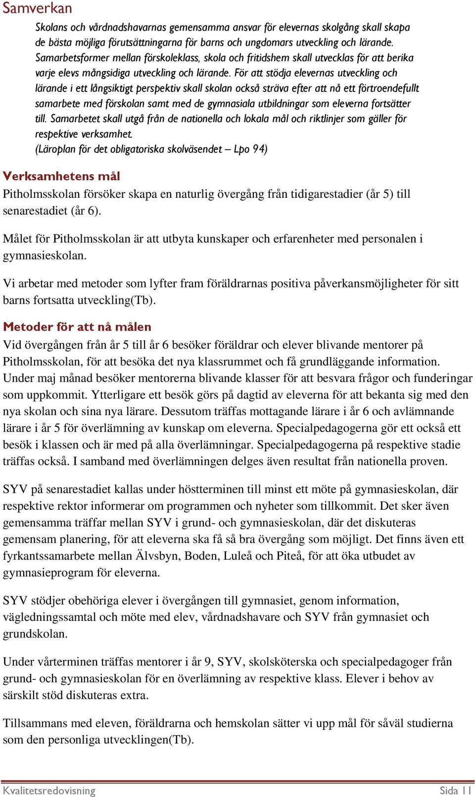 För att stödja elevernas utveckling och lärande i ett långsiktigt perspektiv skall skolan också sträva efter att nå ett förtroendefullt samarbete med förskolan samt med de gymnasiala utbildningar som