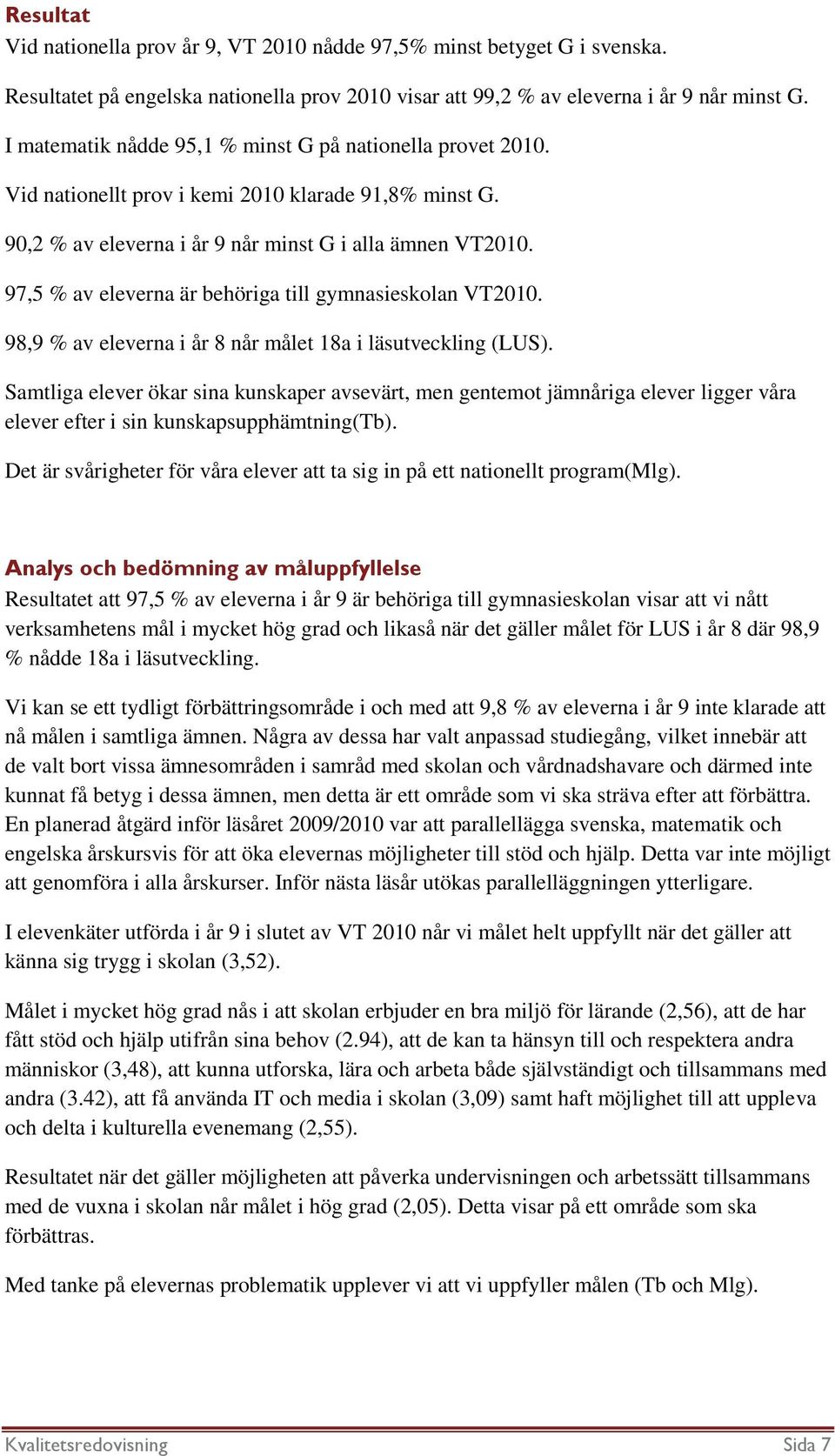 97,5 % av eleverna är behöriga till gymnasieskolan VT2010. 98,9 % av eleverna i år 8 når målet 18a i läsutveckling (LUS).