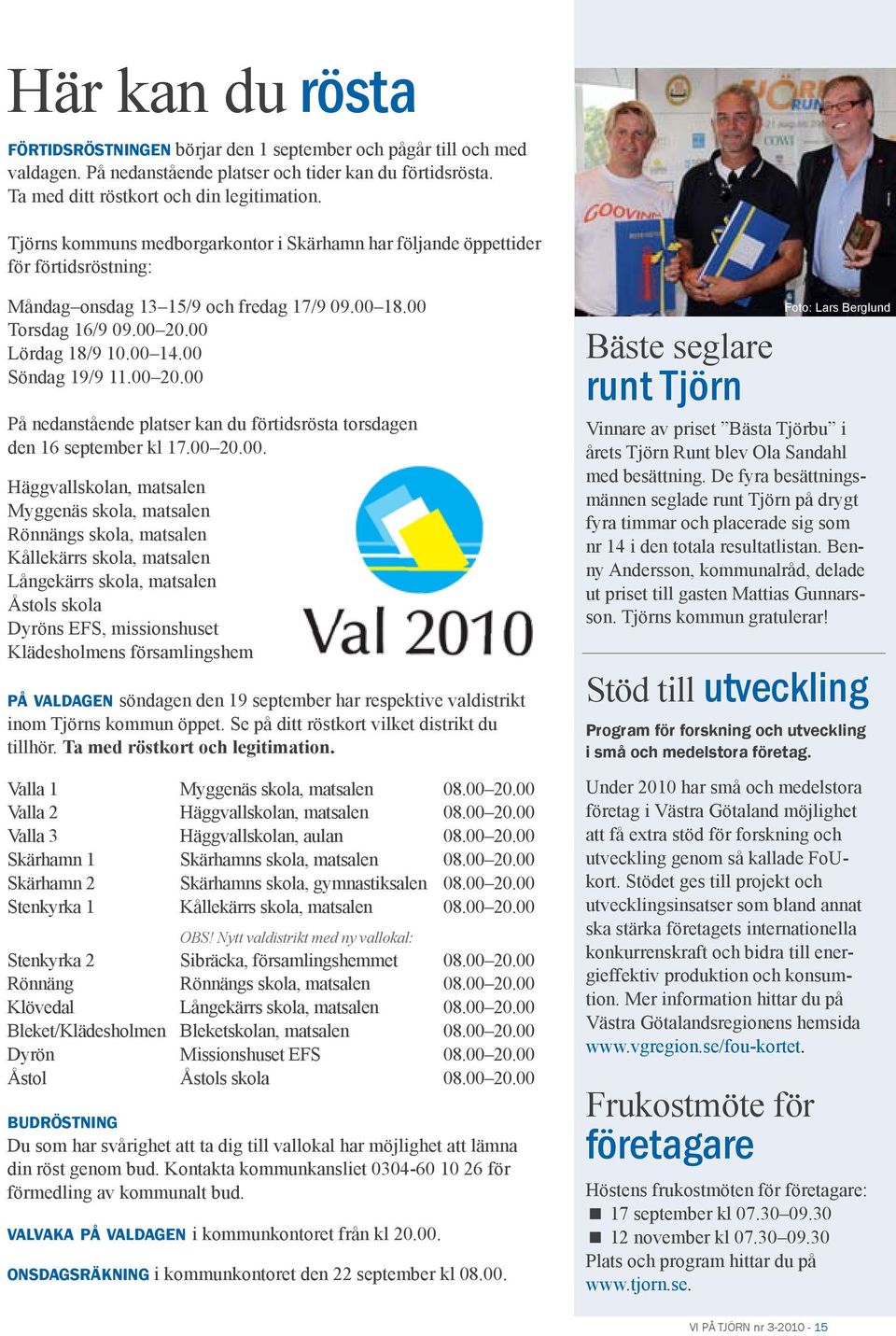 00 20.00 Lördag 18/9 10.00 14.00 Söndag 19/9 11.00 20.00 På nedanstående platser kan du förtidsrösta torsdagen den 16 september kl 17.00 20.00. Häggvallskolan, matsalen Myggenäs skola, matsalen