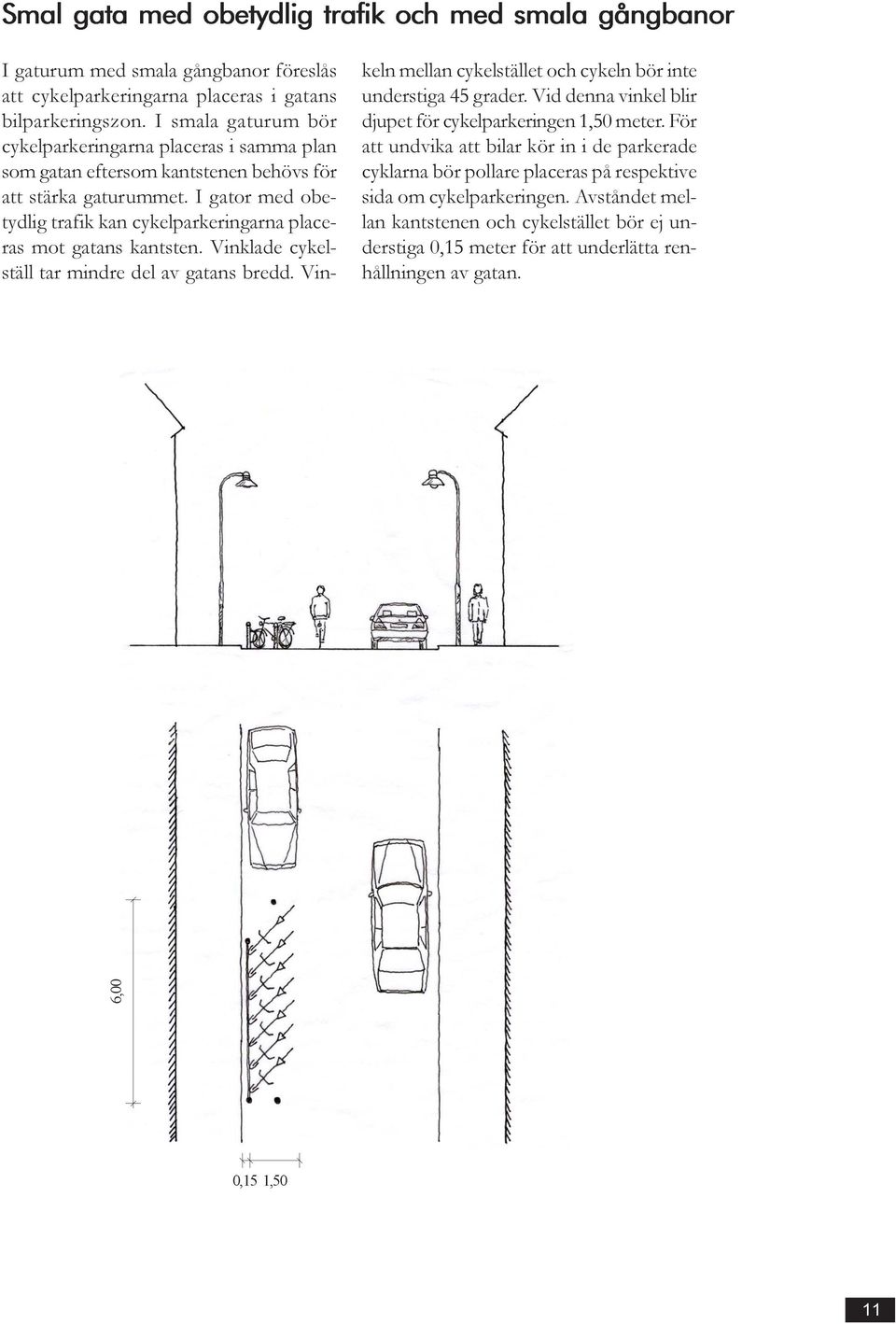 I gator med obetydlig trafik kan cykelparkeringarna placeras mot gatans kantsten. Vinklade cykelställ tar mindre del av gatans bredd.