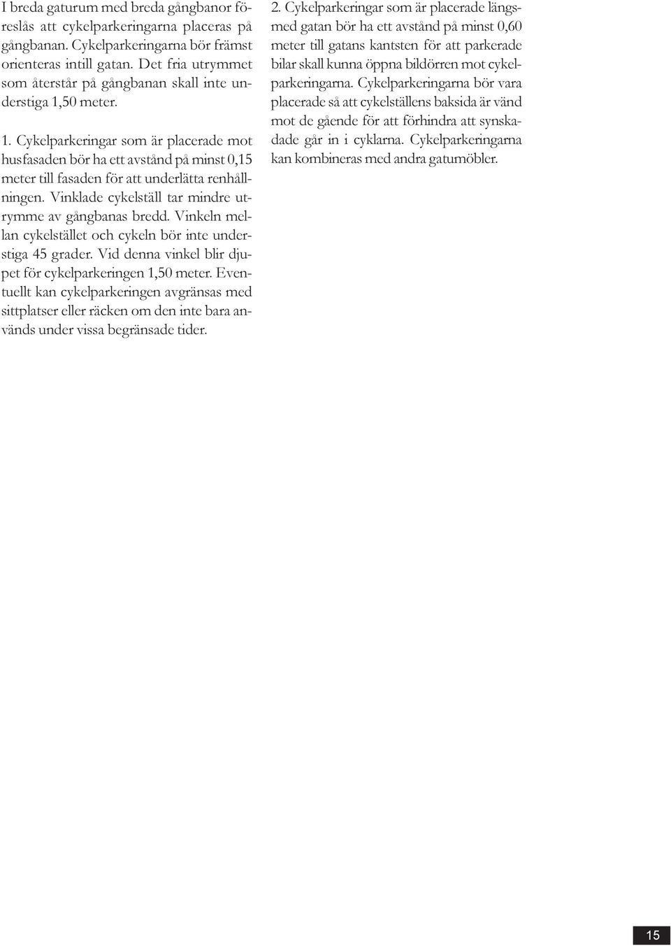 50 meter. 1. Cykelparkeringar som är placerade mot husfasaden bör ha ett avstånd på minst 0,15 meter till fasaden för att underlätta renhållningen.