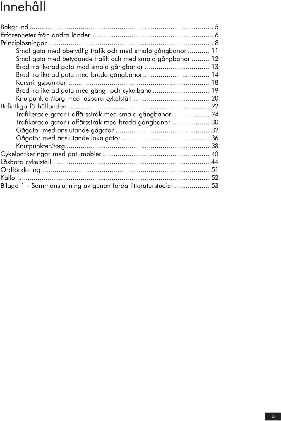 .. 19 Knutpunkter/torg med låsbara cykelställ... 20 Befintliga förhållanden... 22 Trafikerade gator i affärsstråk med smala gångbanor... 24 Trafikerade gator i affärsstråk med breda gångbanor.