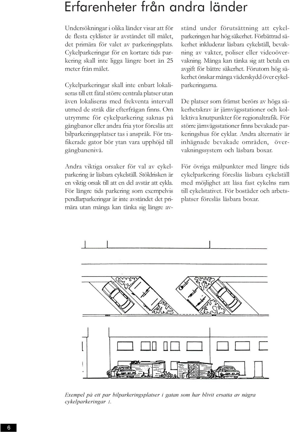 Cykelparkeringar skall inte enbart lokaliseras till ett fåtal större centrala platser utan även lokaliseras med frekventa intervall utmed de stråk där efterfrågan finns.