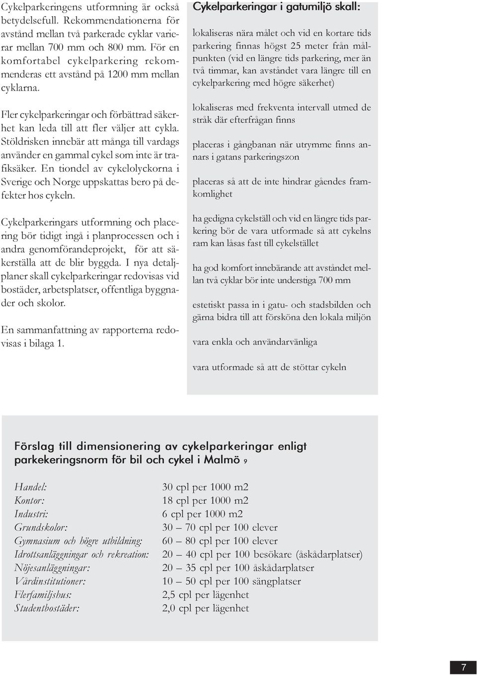 Stöldrisken innebär att många till vardags använder en gammal cykel som inte är trafiksäker. En tiondel av cykelolyckorna i Sverige och Norge uppskattas bero på defekter hos cykeln.