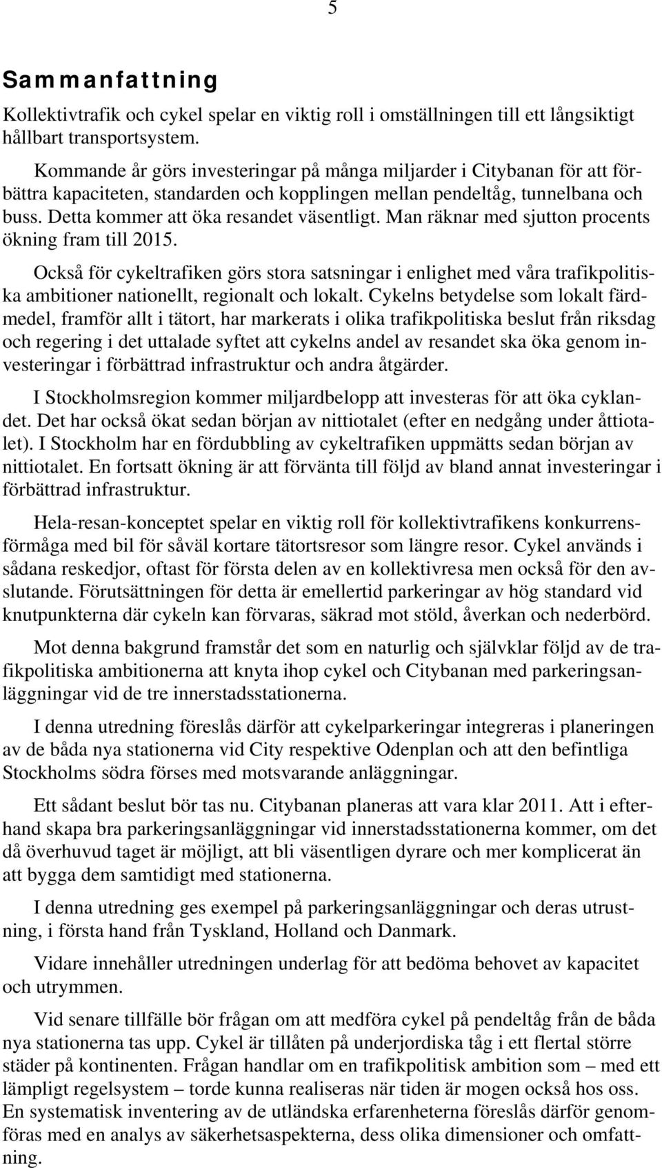 Man räknar med sjutton procents ökning fram till 2015. Också för cykeltrafiken görs stora satsningar i enlighet med våra trafikpolitiska ambitioner nationellt, regionalt och lokalt.