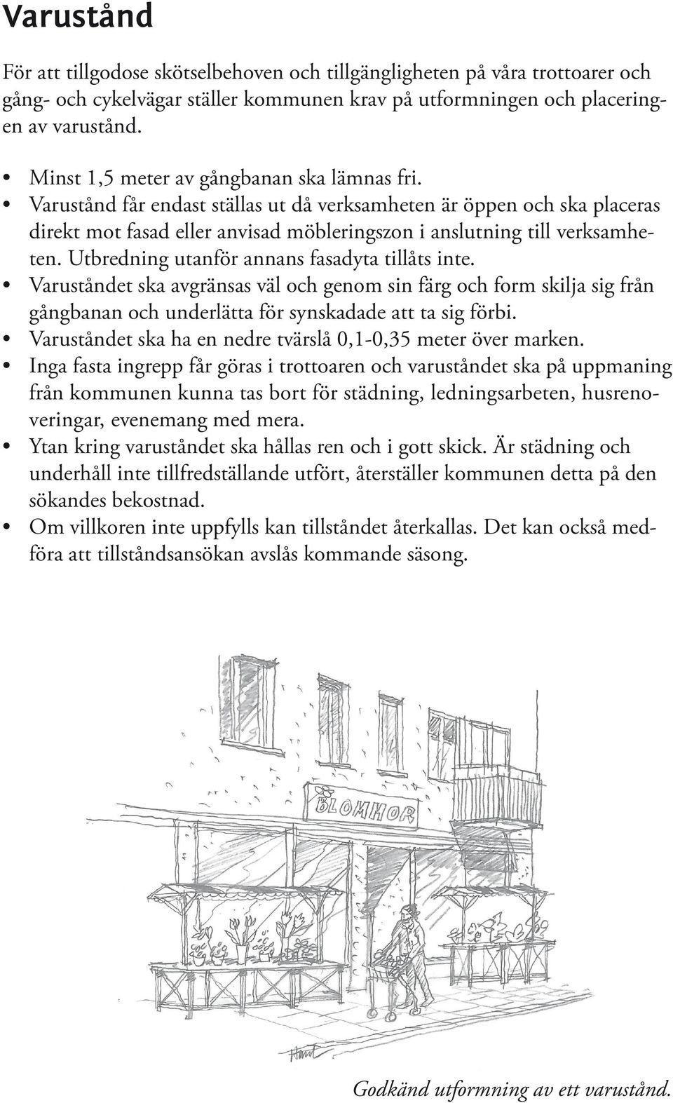 Utbredning utanför annans fasadyta tillåts inte. Varuståndet ska avgränsas väl och genom sin färg och form skilja sig från gångbanan och underlätta för synskadade att ta sig förbi.