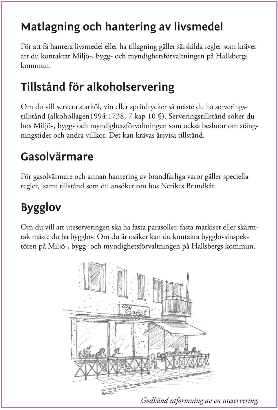 Serveringstillstånd söker du hos Miljö-, bygg- och myndighetsförvaltningen som också beslutar om stängningstider och andra villkor. Det kan krävas årsvisa tillstånd.