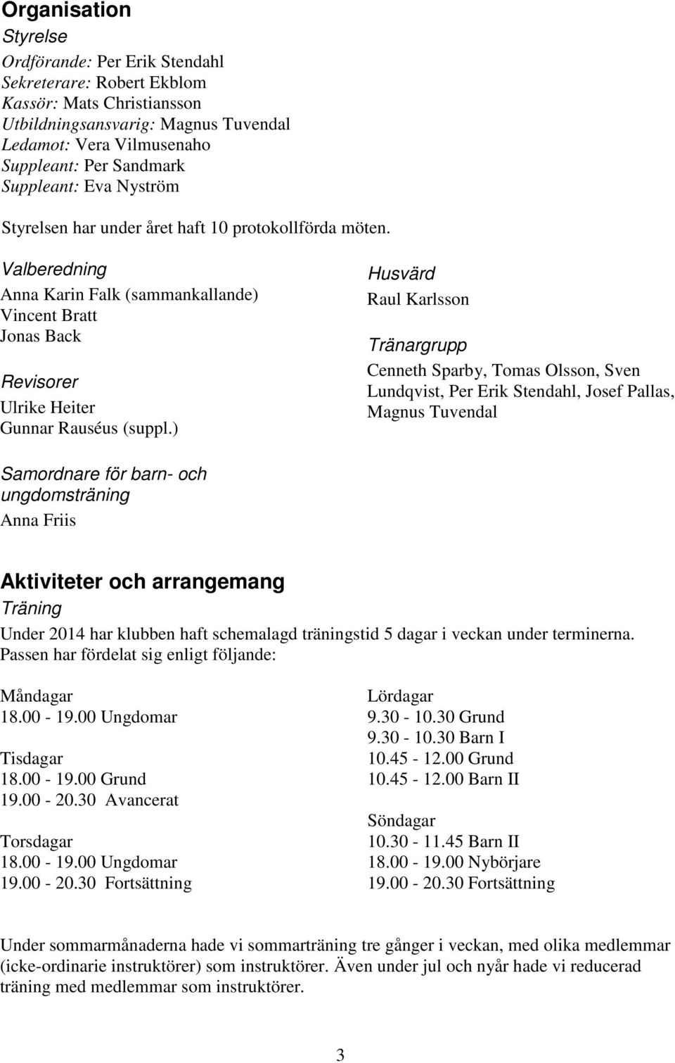 ) Husvärd Raul Karlsson Tränargrupp Cenneth Sparby, Tomas Olsson, Sven Lundqvist, Per Erik Stendahl, Josef Pallas, Magnus Tuvendal Samordnare för barn- och ungdomsträning Anna Friis Aktiviteter och