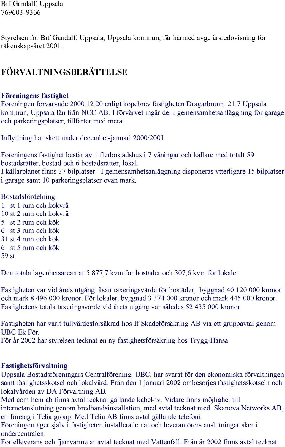 I förvärvet ingår del i gemensamhetsanläggning för garage och parkeringsplatser, tillfarter med mera. Inflyttning har skett under december-januari 2000/2001.