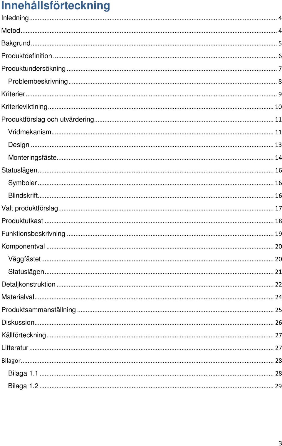 .. 16 Blindskrift... 16 Valt produktförslag... 17 Produktutkast... 18 Funktionsbeskrivning... 19 Komponentval... 20 Väggfästet... 20 Statuslägen.