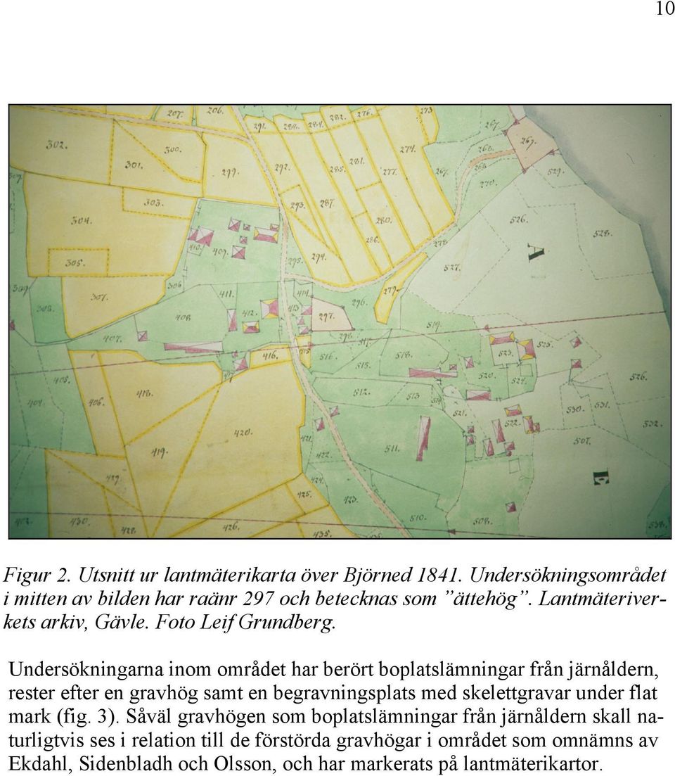 Undersökningarna inom området har berört boplatslämningar från järnåldern, rester efter en gravhög samt en begravningsplats med skelettgravar