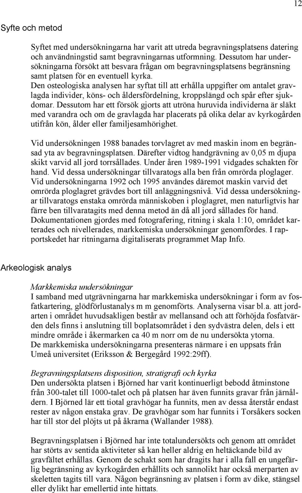 Den osteologiska analysen har syftat till att erhålla uppgifter om antalet gravlagda individer, köns- och åldersfördelning, kroppslängd och spår efter sjukdomar.