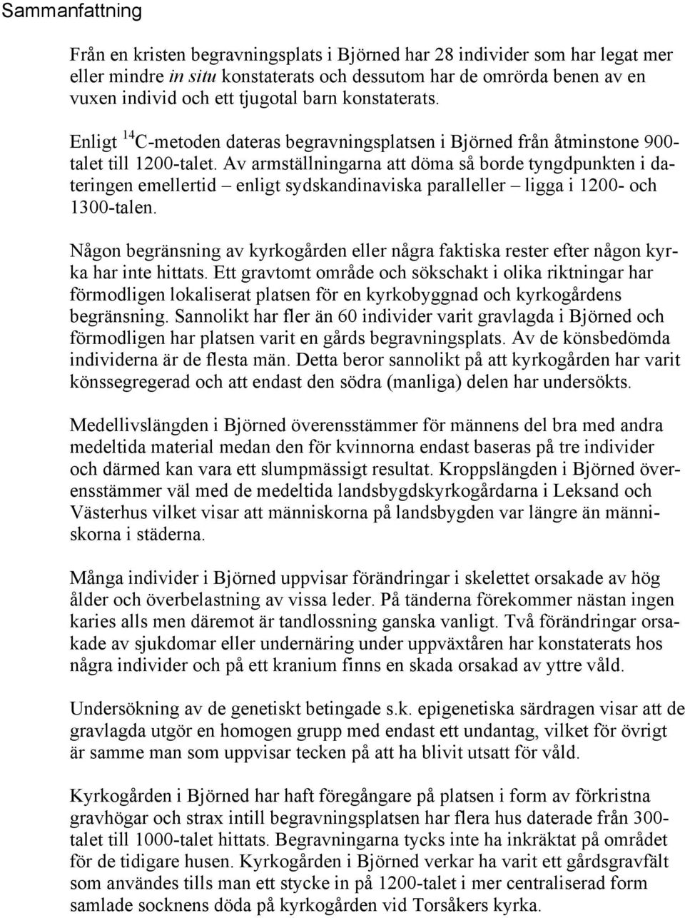 Av armställningarna att döma så borde tyngdpunkten i dateringen emellertid enligt sydskandinaviska paralleller ligga i 1200- och 1300-talen.