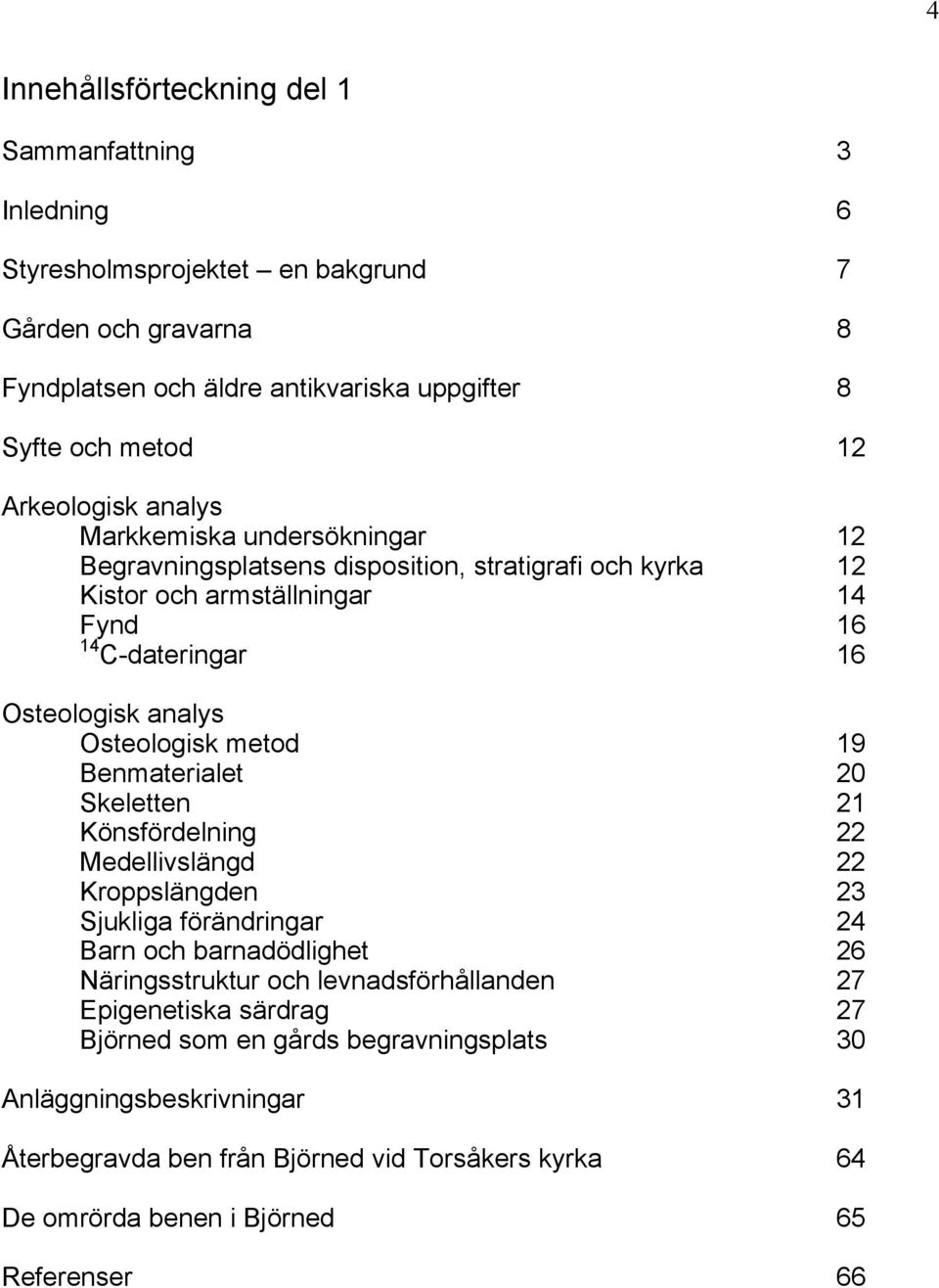 Osteologisk metod 19 Benmaterialet 20 Skeletten 21 Könsfördelning 22 Medellivslängd 22 Kroppslängden 23 Sjukliga förändringar 24 Barn och barnadödlighet 26 Näringsstruktur och