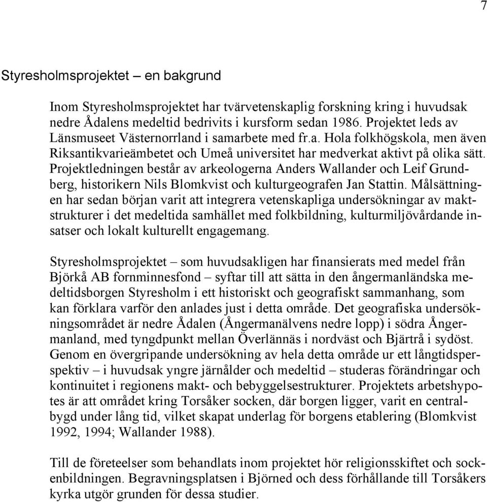 Projektledningen består av arkeologerna Anders Wallander och Leif Grundberg, historikern Nils Blomkvist och kulturgeografen Jan Stattin.