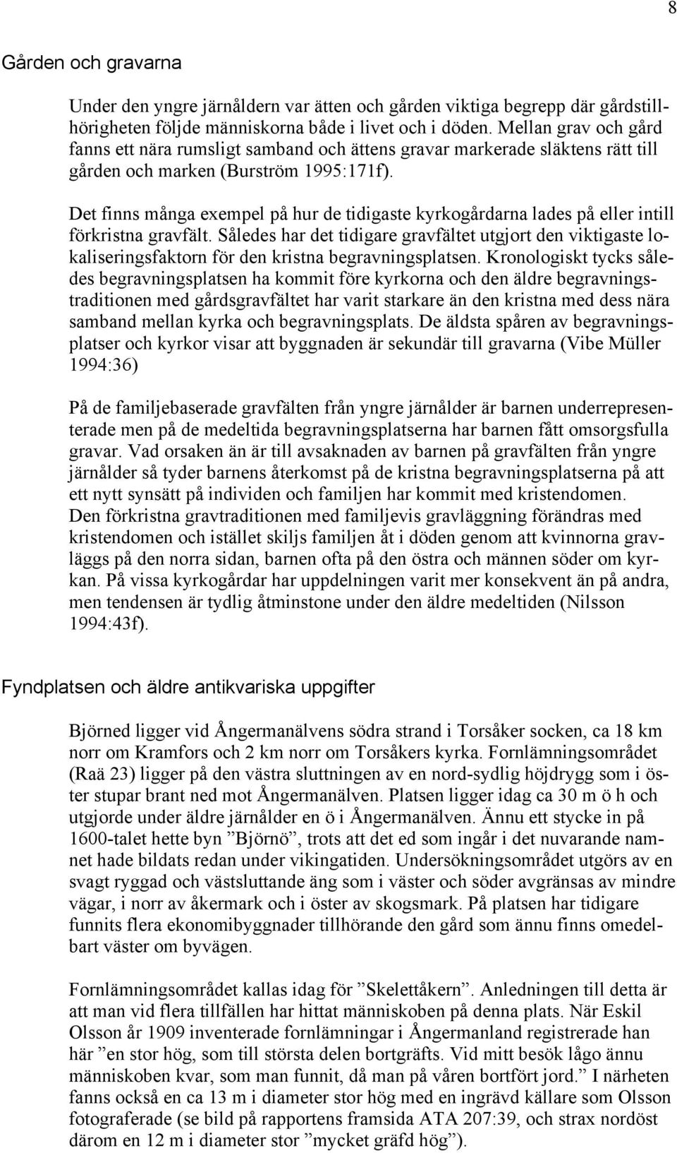 Det finns många exempel på hur de tidigaste kyrkogårdarna lades på eller intill förkristna gravfält.