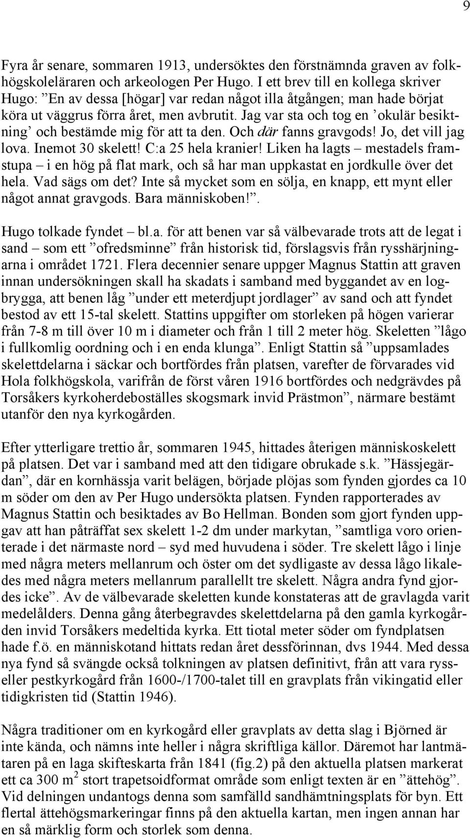 Jag var sta och tog en okulär besiktning och bestämde mig för att ta den. Och där fanns gravgods! Jo, det vill jag lova. Inemot 30 skelett! C:a 25 hela kranier!