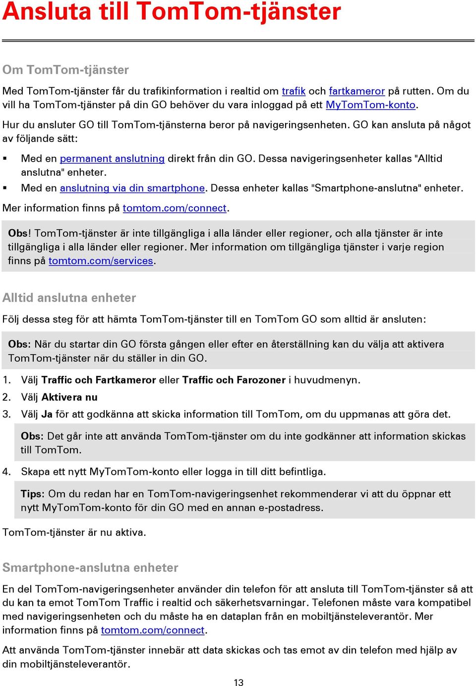 GO kan ansluta på något av följande sätt: Med en permanent anslutning direkt från din GO. Dessa navigeringsenheter kallas "Alltid anslutna" enheter. Med en anslutning via din smartphone.