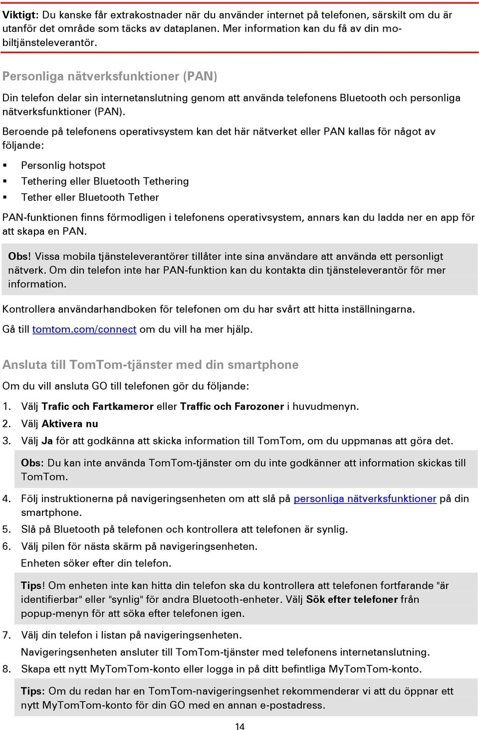 Beroende på telefonens operativsystem kan det här nätverket eller PAN kallas för något av följande: Personlig hotspot Tethering eller Bluetooth Tethering Tether eller Bluetooth Tether PAN-funktionen