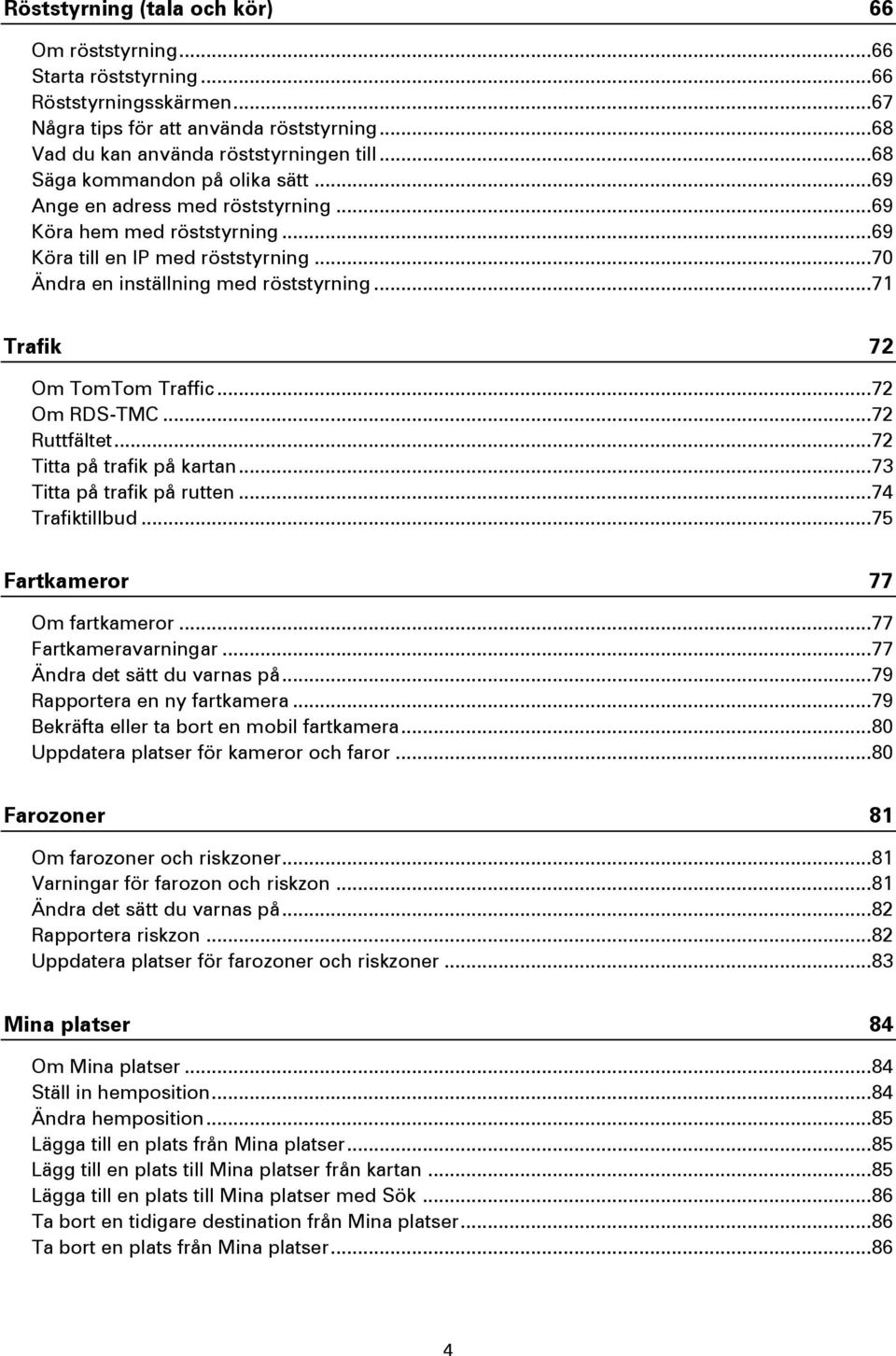.. 71 Trafik 72 Om TomTom Traffic... 72 Om RDS-TMC... 72 Ruttfältet... 72 Titta på trafik på kartan... 73 Titta på trafik på rutten... 74 Trafiktillbud... 75 Fartkameror 77 Om fartkameror.