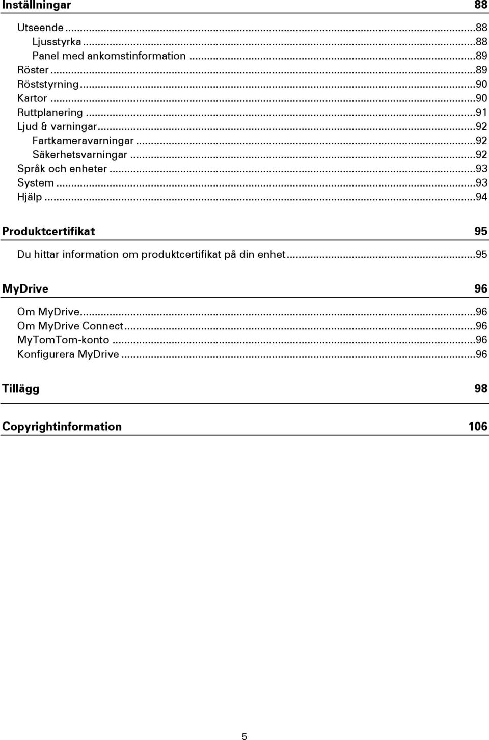 .. 93 System... 93 Hjälp... 94 Produktcertifikat 95 Du hittar information om produktcertifikat på din enhet.