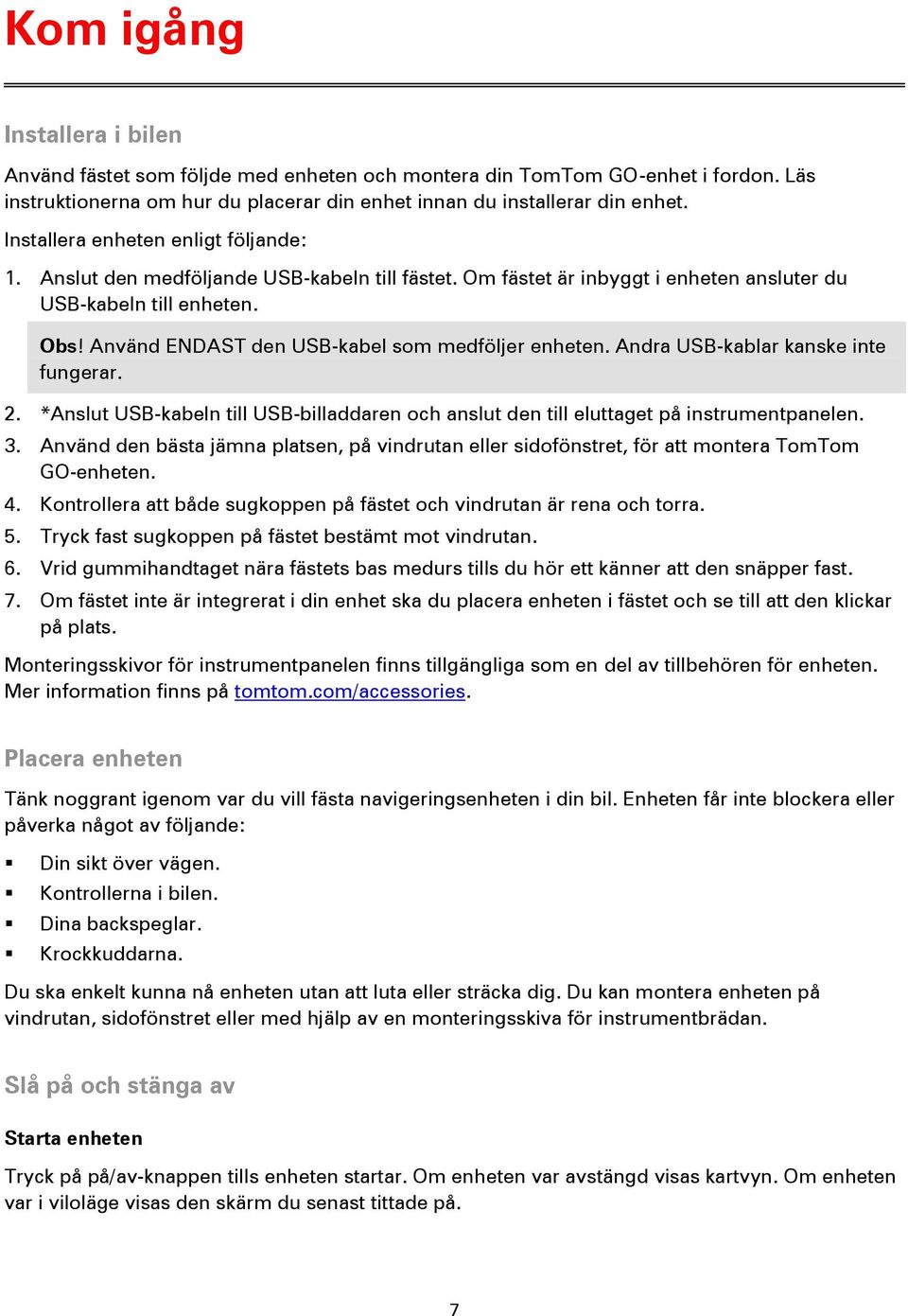 Använd ENDAST den USB-kabel som medföljer enheten. Andra USB-kablar kanske inte fungerar. 2. *Anslut USB-kabeln till USB-billaddaren och anslut den till eluttaget på instrumentpanelen. 3.