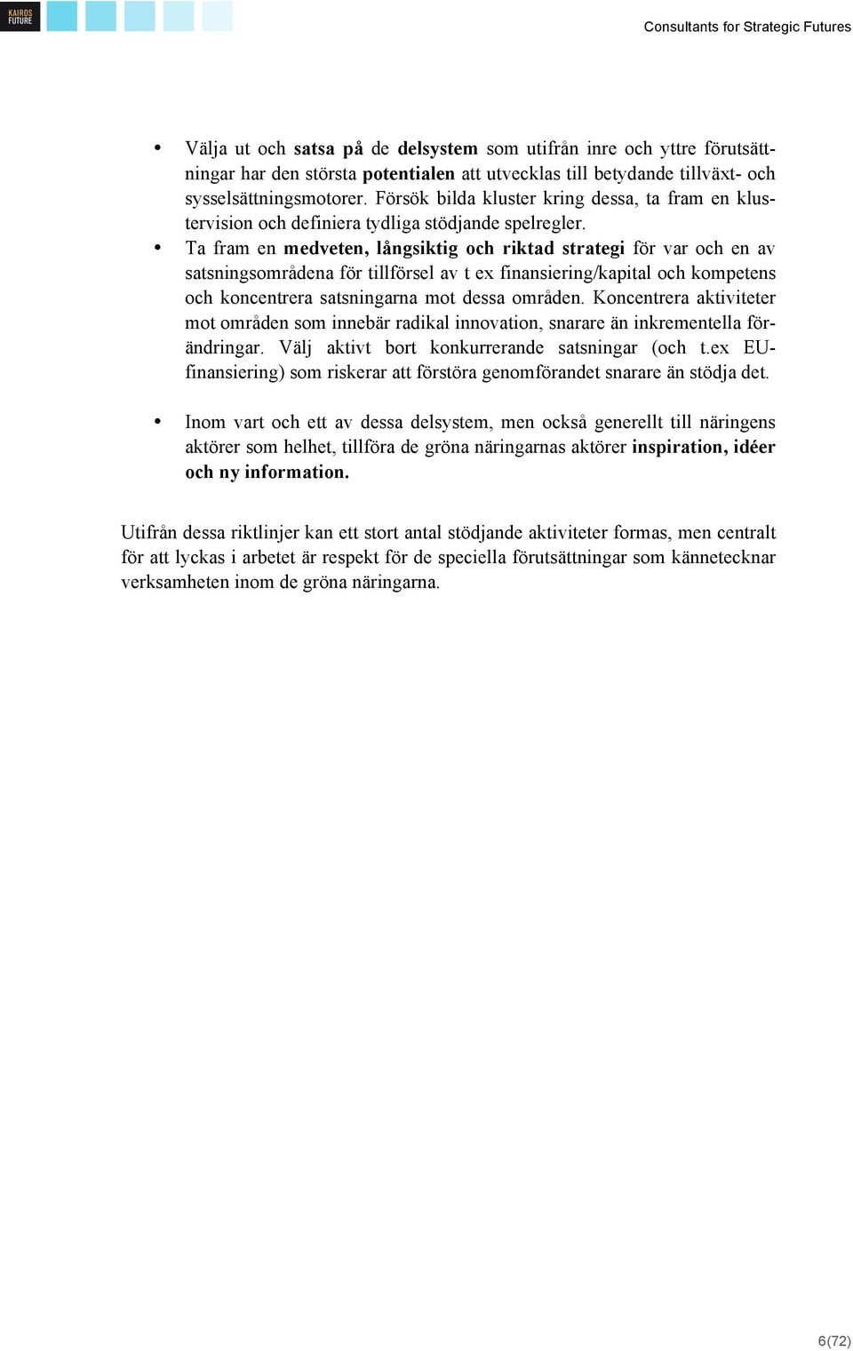 Ta fram en medveten, långsiktig och riktad strategi för var och en av satsningsområdena för tillförsel av t ex finansiering/kapital och kompetens och koncentrera satsningarna mot dessa områden.