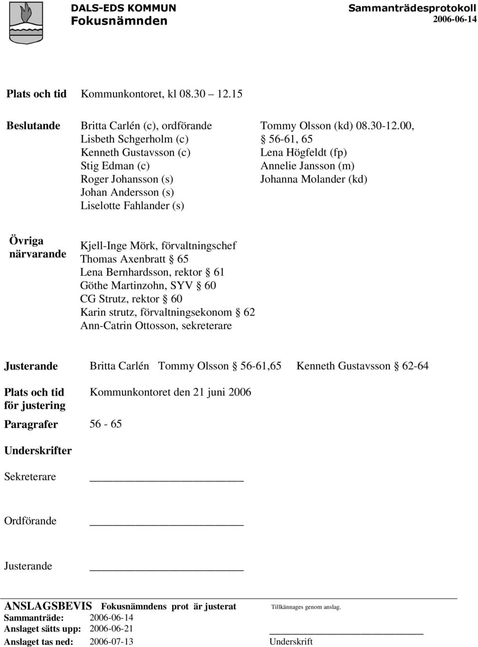 00, 56-61, 65 Lena Högfeldt (fp) Annelie Jansson (m) Johanna Molander (kd) Övriga närvarande Kjell-Inge Mörk, förvaltningschef Thomas Axenbratt 65 Lena Bernhardsson, rektor 61 Göthe Martinzohn, SYV